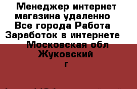 Менеджер интернет-магазина удаленно - Все города Работа » Заработок в интернете   . Московская обл.,Жуковский г.